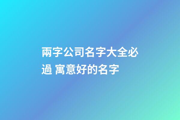 兩字公司名字大全必過 寓意好的名字